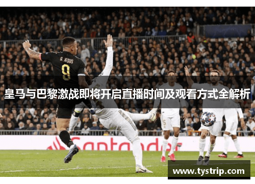 皇马与巴黎激战即将开启直播时间及观看方式全解析