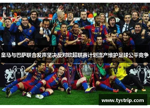 皇马与巴萨联合发声坚决反对欧超联赛计划流产维护足球公平竞争