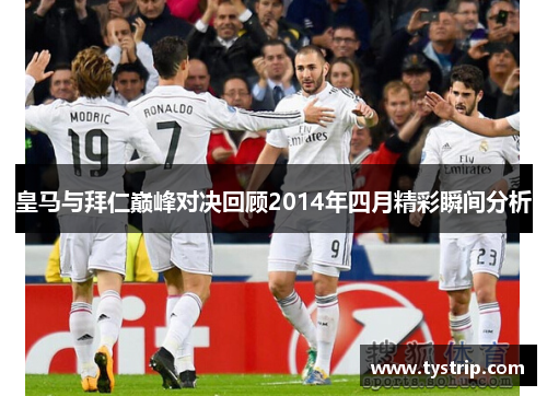 皇马与拜仁巅峰对决回顾2014年四月精彩瞬间分析