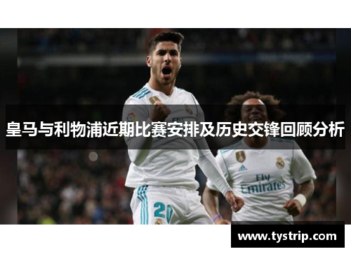 皇马与利物浦近期比赛安排及历史交锋回顾分析