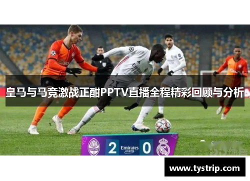 皇马与马竞激战正酣PPTV直播全程精彩回顾与分析
