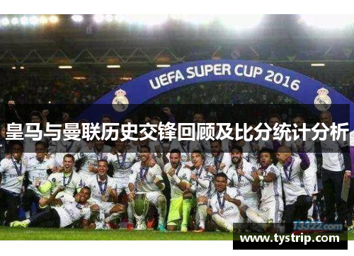 皇马与曼联历史交锋回顾及比分统计分析