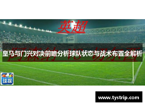 皇马与门兴对决前瞻分析球队状态与战术布置全解析
