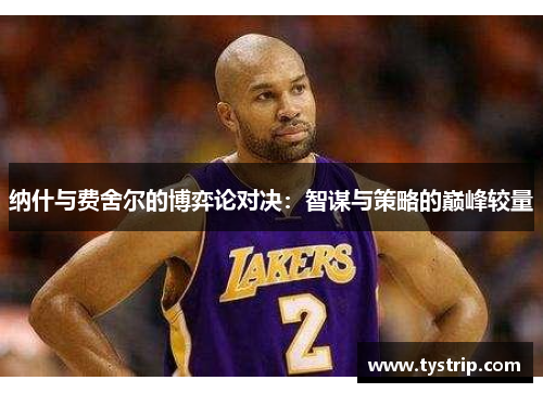 纳什与费舍尔的博弈论对决：智谋与策略的巅峰较量