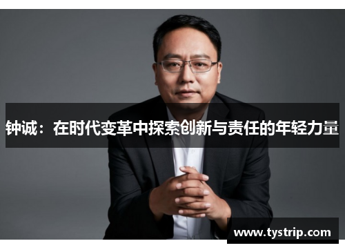 钟诚：在时代变革中探索创新与责任的年轻力量