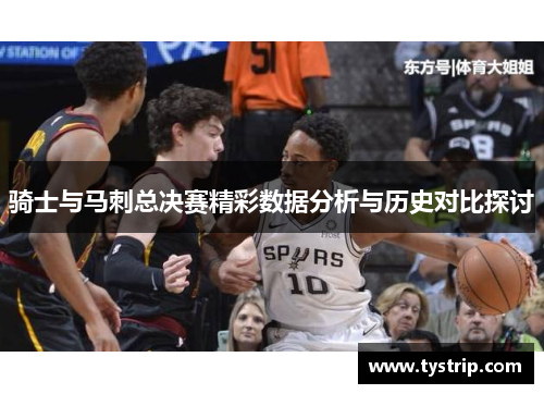 骑士与马刺总决赛精彩数据分析与历史对比探讨