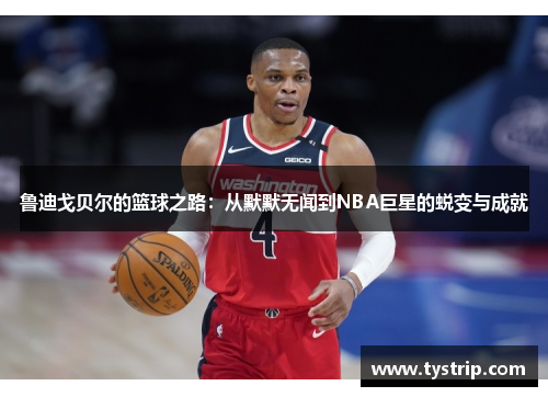 鲁迪戈贝尔的篮球之路：从默默无闻到NBA巨星的蜕变与成就