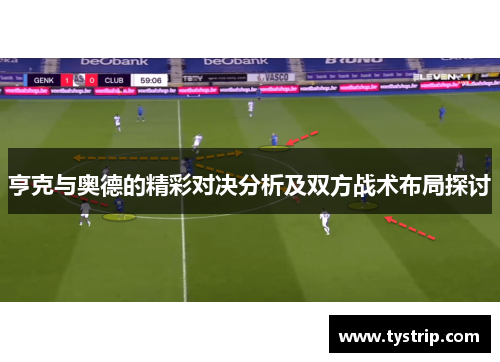 亨克与奥德的精彩对决分析及双方战术布局探讨