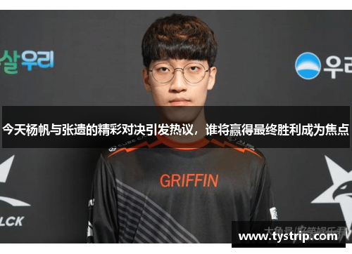 今天杨帆与张遗的精彩对决引发热议，谁将赢得最终胜利成为焦点