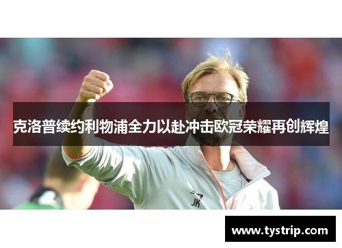 克洛普续约利物浦全力以赴冲击欧冠荣耀再创辉煌