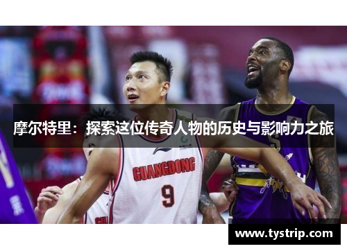 摩尔特里：探索这位传奇人物的历史与影响力之旅