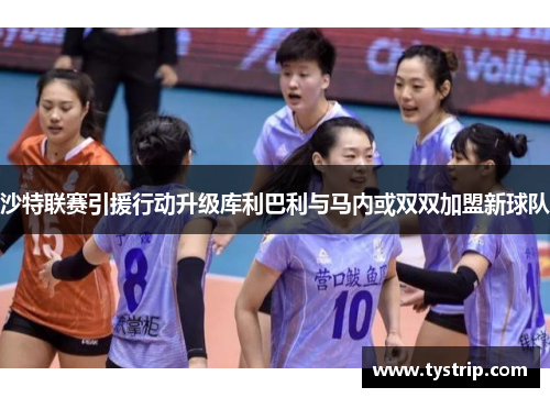 沙特联赛引援行动升级库利巴利与马内或双双加盟新球队 沙特联赛引援行动升级库利巴利与马内或双双加盟新球队