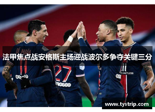 法甲焦点战安格斯主场迎战波尔多争夺关键三分