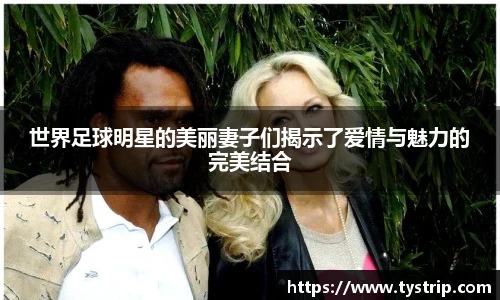 世界足球明星的美丽妻子们揭示了爱情与魅力的完美结合