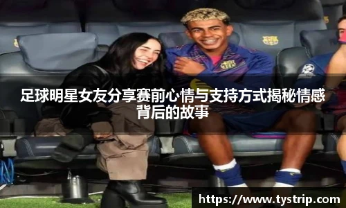 足球明星女友分享赛前心情与支持方式揭秘情感背后的故事